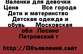 Валенки для девочки › Цена ­ 1 500 - Все города Дети и материнство » Детская одежда и обувь   . Московская обл.,Лосино-Петровский г.